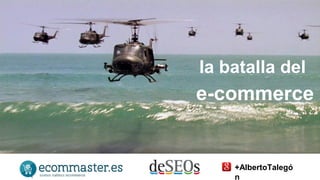 la batalla del 
e-commerce 
+AlbertoTalegó 
n 
 