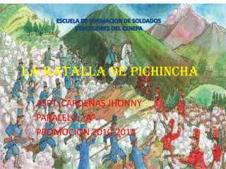 LA BATALLA DE PICHINCHA ASPT: CARDENAS JHONNY PARALELO: “A” PROMOCION 2010-2012 ESCUELA DE FORMACION DE SOLDADOS  VENCEDORES DEL CENEPA 