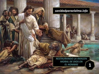 RESTAURANDO LA IMAGEN
MORAL DE DIOS EN
EL HOMBRE 1
sanidadparaelalma.info
 