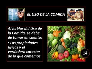 EL USO DE LA COMIDA
Al hablar del Uso de
la Comida, se debe
de tomar en cuenta:
• Las propiedades
fisicas y el
verdadero c...