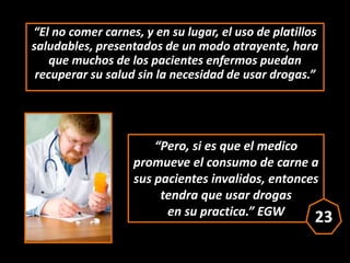 “Pero, si es que el medico
promueve el consumo de carne a
sus pacientes invalidos, entonces
tendra que usar drogas
en su p...