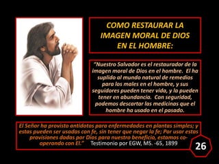 COMO RESTAURAR LA
IMAGEN MORAL DE DIOS
EN EL HOMBRE:
“Nuestro Salvador es el restaurador de la
imagen moral de Dios en el ...