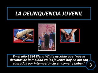LA DELINQUENCIA JUVENIL
En el año 1884 Elena White escribio que “nueve
decimas de la maldad en los jovenes hoy en dia son
...