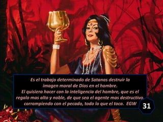 Es el trabajo determinado de Satanas destruir la
imagen moral de Dios en el hombre.
El quisiera hacer con la inteligencia ...