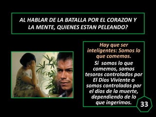 AL HABLAR DE LA BATALLA POR EL CORAZON Y
LA MENTE, QUIENES ESTAN PELEANDO?
Hay que ser
inteligentes: Somos lo
que comemos....