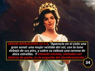 SEGUN APOCALIPSIS 12:1-2, “Aparecio en el cielo una
gran senal: una mujer vestida del sol, con la luna
debajo de sus pies,...