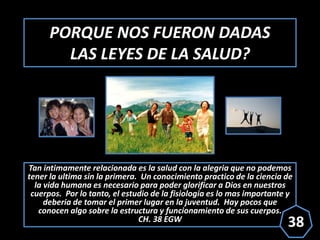 PORQUE NOS FUERON DADAS
LAS LEYES DE LA SALUD?
Tan intimamente relacionada es la salud con la alegria que no podemos
tener...
