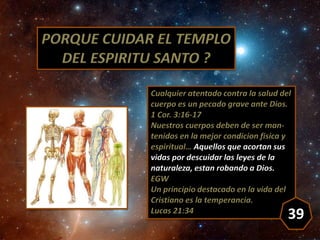 PORQUE CUIDAR EL TEMPLO
DEL ESPIRITU SANTO ?
Cualquier atentado contra la salud del
cuerpo es un pecado grave ante Dios.
1...