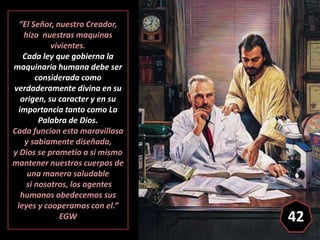 “El Señor, nuestro Creador,
hizo nuestras maquinas
vivientes.
Cada ley que gobierna la
maquinaria humana debe ser
consider...