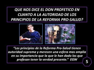QUE NOS DICE EL DON PROFETICO EN
CUANTO A LA AUTORIDAD DE LOS
PRINCIPIOS DE LA REFORMA PRO-SALUD?
“Los principios de la Re...