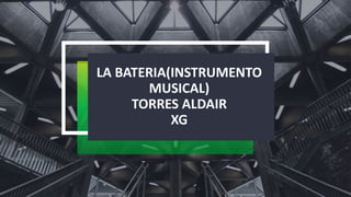 LA BATERIA(INSTRUMENTO
MUSICAL)
TORRES ALDAIR
XG
 
