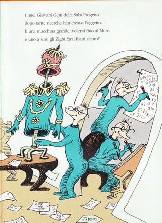 I miei Giovani Geni della Sala Progetto
dopo tante ricerche han creato l'oggetto.
È una macchin a grande, volerai fino al Muro
e uno a uno gli Zighifarat fuori sicuro!"
: -'L*
--'@I
/-/
I---
4=
-aA
èz
 
