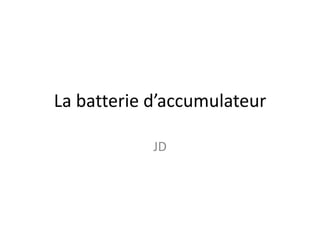 La batterie d’accumulateur

            JD
 