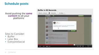Schedule posts
Avoid pushing the same
content to all your
platforms
Sites to Consider:
• Buffer
• Later Bro
• EveryoneSocial
Confidential16
 