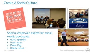 26 Confidential Social Media Listening and Customer Insights
Create A Social Culture
Special employee events for social
media advocates
• Guest speakers
• Love notes
• Movie Day
• Happy Hours
 