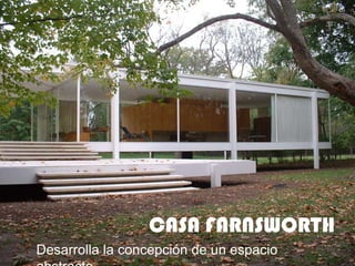 CASA FARNSWORTH
Desarrolla la concepción de un espacio

 