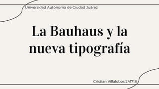 La Bauhaus y la
nueva tipografía
Cristian Villalobos 241718
Universidad Autónoma de Ciudad Juárez
 