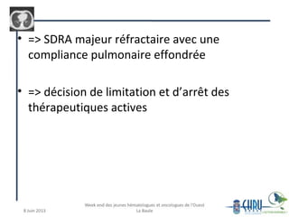 • => SDRA majeur réfractaire avec une
compliance pulmonaire effondrée
• => décision de limitation et d’arrêt des
thérapeutiques actives
 