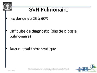 GVH Pulmonaire
• Incidence de 25 à 60%
• Difficulté de diagnostic (pas de biopsie
pulmonaire)
• Aucun essai thérapeutique
 