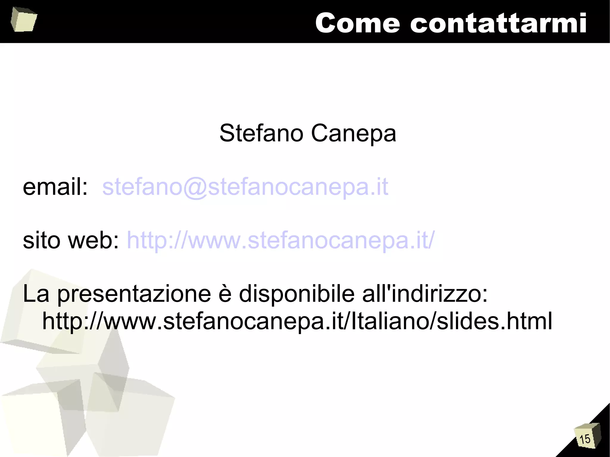 15
Come contattarmi
Stefano Canepa
email: stefano@stefanocanepa.it
sito web: http://www.stefanocanepa.it/
La presentazione è disponibile all'indirizzo:
http://www.stefanocanepa.it/Italiano/slides.html
 