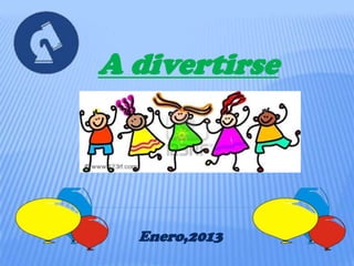 A divertirse




  Enero,2013
 