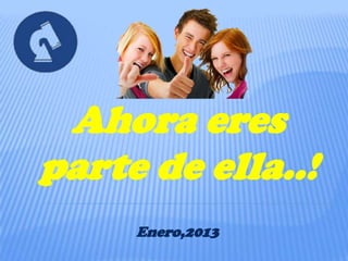 Ahora eres
parte de ella..!
     Enero,2013
 