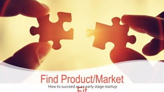 Agenda
 What is Product/Market fit?
 Find Product/Market fit
 Measure Product/Market fit
 