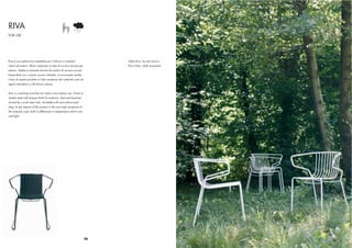 RIVA
FOR USE




Riva è una poltroncina impilabile per l’utilizzo in ambienti                 Sedia Riva, laccato bianco
interni ed esterni. Telaio realizzato in tubo di acciaio laccato per         Riva Chair, white lacquered
esterno. Sedile e schienale formati da tondini di acciaio curvati.
Disponibile con o senza cuscino imbottito. La principale caratte-
ristica di questo prodotto è l’alta resistenza dei materiali usati ad
agenti atmosferici e all’utilizzo intenso.


Riva is a stacking armchair for indoor and outdoor use. Frame in
tubolar steel with lacquer ﬁnish for exteriors. Seat and backrest
formed by curved steel rods. Available with and without pad-
ding. Te key feature of this product is the very high resistance of
the maerials used, both to differences in temperature and to rain
and light.




                                                                        26
 
