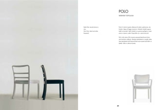 POLO
                                WERTHER TOFFOLONI




Sedia Polo, laccato bianco e    Polo è il nome di questa collezione di sedie e poltroncine, rea-
nero                            lizzate in legno di faggio massiccio. Schienali imbottiti oppure
Polo Chair, black and white     listelli orrizzontali. Sedili imbottiti con gomme ignifughe e rivesti-
lacquered                       mento in tessuto o pelle. Disponibile con o senza braccioli.


                                Polo is the name of this massive seasoned beechwood chairs
                                and armchairs collection. Backrest upholstered or wooden slates.
                                Seat upholstered with ﬁre-proof foam and covered with fabric or
                                leather. With or without armrests.




                               39
 