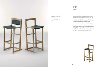 90°
                                     FOR USE




Sgabello 90°, sedile e schie-        Barre di rovere massiccio raccordate a 90° vanno a formare il
nale in pelle                        telaio di questa particolare collezione composta da sedia, pol-
90° Stool, leather seat and          troncina, poltrona lounge e sgabello. I tavoli vengono prodotti su
back                                 misura e speciﬁca richiesta del cliente. Il sedile è rivestito in pelle
                                     o tessuto. Disponibile anche con lo schienale imbottito.


                                     Frames made of massive oak bars connected under 90°. All bars
                                     are longer on one side, so the proﬁle visually appears to have a
                                     circular tension. Collection of chairs, armchairs, easy chairs and
                                     barstools. Tables are custom made upon customers speciﬁc in-
                                     quiry. Oak is lacquered or stained. The seatings are upholstered
                                     with fabric or leather. Available with upholstered backrest.




                                51
 