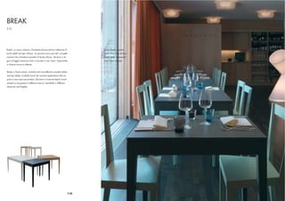 BREAK
S.T.L.




Break, un nuovo classico. Divertente ed economica collezione di               Tavolo Break, laccato
tavoli adatti ad ogni utilizzo. Un giocoso tocco per tutti i progetti         Sedia Livia, tinto anilina
contract che richiedono prodotti di facile utilizzo. Struttura in le-         Break Table, lacquered
gno di faggio massiccio tinto o laccato in vari colori. Disponibile           Livia Chair, stained
in diverse misure e altezze.


Break, a future classic. Colorful and cost effective wooden tables
and bar tables. A playful touch for contract applications that re-
quire a very easy-use product. Structure in massive beech wood
stained or lacquered in different colours. Available in different
measures and heights.




                                                                        118
 