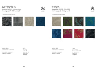METROPOLIS                                                                                              CROSS
designed by C.K.R. Claesson, Koivisto, Rune                                                             designed by MARCEL WANDERS
tessuto gruppo C - fabric group C                                                                       tessuto gruppo C - fabric group C

* I colori stampati possono variare rispetto ai colori originali                                        * I colori stampati possono variare rispetto ai colori originali
  Printed colours may vary from the original colours                                                      Printed colours may vary from the original colours




                                       339                         990                      404   559                                          404                         116                             225   661




                                                                                                                                               505                         860                             811   339




ALTEZZA / WIDTH                                                          150 cm                         ALTEZZA / WIDTH                                                          150 cm
COMPOSIZIONE / COMPOSITION                                               Ull / Ull 85%                  COMPOSIZIONE / COMPOSITION                                               Lana / Woll 92%
                                                                         Pa / Pa 15%                                                                                             Poliamide / Polyamid 8%
ANTIFIAMMA / FLAMMABILITY                                                SS - EN 1021 1+2               ANTIFIAMMA / FLAMMABILITY                                                SS - EN 1021 1+2
LAVAGGIO / CLEANING                                                      Lavare a secco                 LAVAGGIO / CLEANING                                                      Lavare a secco
                                                                         Dry cleaning                                                                                            Dry cleaning




                                                                         156                                                                                                     157
 