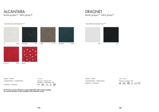 ALCANTARA                                                                                                                        DRAGNET
tessuto gruppo P - fabric group P                                                                                                tessuto gruppo P - fabric group P



* I colori stampati possono variare rispetto ai colori originali                                                                 * I colori stampati possono variare rispetto ai colori originali
  Printed colours may vary from the original colours                                                                               Printed colours may vary from the original colours




ice                                  1042              slate black   9901         string               5141   sea green   6406                                          002                         001




goya red                             3096              pattern




ALTEZZA / WIDTH                                                             > 142 cm                                             ALTEZZA / WIDTH                                                          138 / 140 cm
COMPOSIZIONE / COMPOSITION                                                  Poliestere / Polyester 68%                           COMPOSIZIONE / COMPOSITION                                               Poliestere / Polyester 100%
                                                                            Poliuretano / Polyurethane 32%
                                                                                                                                 LAVAGGIO / CLEANING
LAVAGGIO / CLEANING



Per forniture contract Alcantara è anche disponibile nella versione ignifuga.
For contract Alcantara is also available in ﬁre-retardant version.




                                                                            164                                                                                                                           165
 