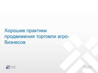 Хорошие практики
продвижения торговли агро-
бизнесов
 