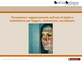 Federica Fabbiani – Bologna, 26/27/28 gennaio 2015
Formazione / aggiornamento sull’uso di tablet e
smartphone per leggere,...