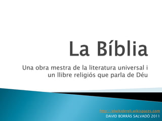 Una obra mestra de la literatura universal i
        un llibre religiós que parla de Déu




                           http://elwikidereli.wikispaces.com
                               DAVID BORRÀS SALVADÓ 2011
 