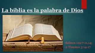 La bíblia es la palabra de Dios
-Salmos 119:7-11,14;
-2 Timoteo 3:14-17
 