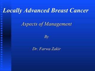 Locally Advanced Breast Cancer
Aspects of ManagementAspects of Management
ByBy
Dr. Farwa ZakirDr. Farwa Zakir
 