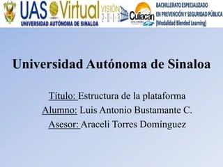 Universidad Autónoma de Sinaloa

     Título: Estructura de la plataforma
    Alumno: Luis Antonio Bustamante C.
     Asesor: Araceli Torres Domínguez
 