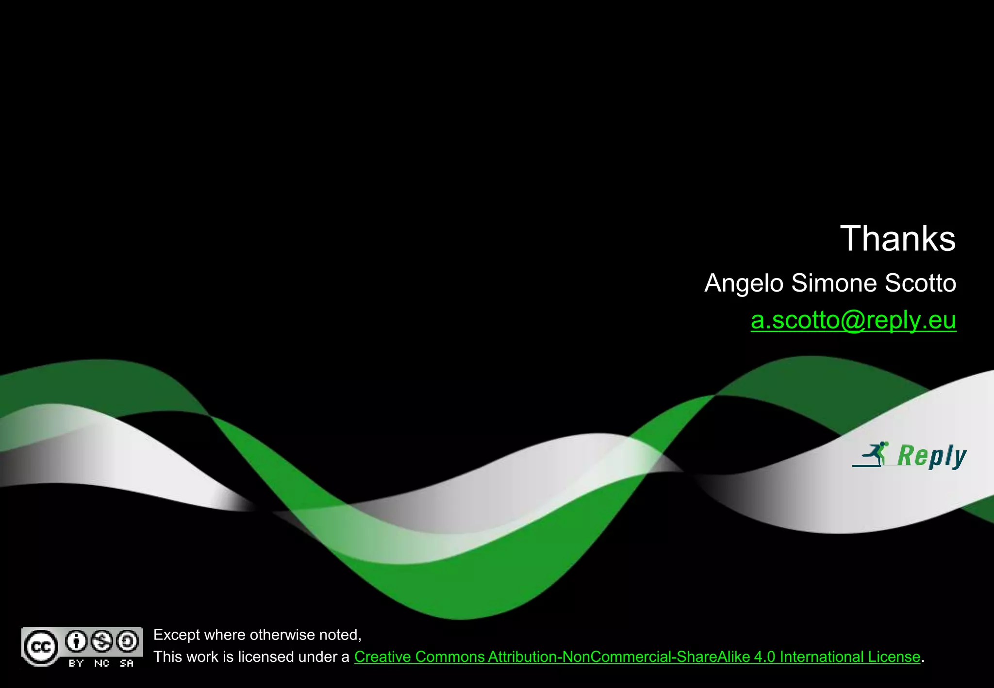Thanks
Angelo Simone Scotto
a.scotto@reply.eu
Except where otherwise noted,
This work is licensed under a Creative Commons Attribution-NonCommercial-ShareAlike 4.0 International License.
 