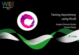 Taming Asynchrony
using RxJS
Angelo Simone Scotto
Cluster Reply
26 October 2015,
Milan
15
 