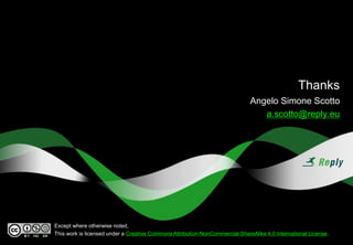 Thanks
Angelo Simone Scotto
a.scotto@reply.eu
Except where otherwise noted,
This work is licensed under a Creative Commons Attribution-NonCommercial-ShareAlike 4.0 International License.
 