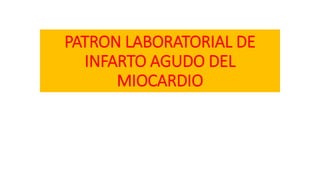 PATRON LABORATORIAL DE
INFARTO AGUDO DEL
MIOCARDIO
 