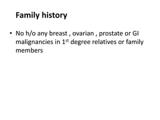 Family history
• No h/o any breast , ovarian , prostate or GI
malignancies in 1st degree relatives or family
members
 