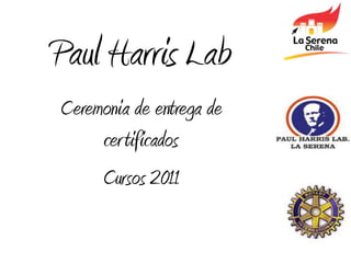 Paul Harris Lab
Ceremonia de entrega de
     certificados
     Cursos 2011
 