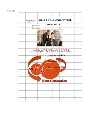 Sample 1:




            Insert Object:   SMART LEARNING CENTRE
                                  CHENNAI - 10
                    Information
                    Technology
 