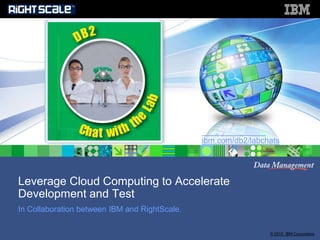 Leverage Cloud Computing to Accelerate Development and Test In Collaboration between IBM and RightScale. 