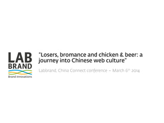 “Losers, bromance and chicken & beer: a
journey into Chinese web culture”
Labbrand, China Connect conference – March 6th 2014

 