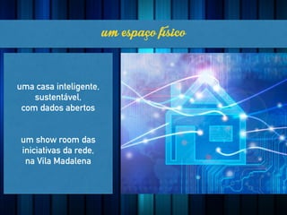 uma casa inteligente,
sustentável,
com dados abertos
!
!
um show room das
iniciativas da rede,
na Vila Madalena
umespaçofísico
 