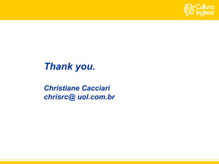 Thank you. Christiane Cacciari chrisrc@ uol.com.br 